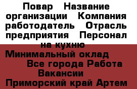 Повар › Название организации ­ Компания-работодатель › Отрасль предприятия ­ Персонал на кухню › Минимальный оклад ­ 12 000 - Все города Работа » Вакансии   . Приморский край,Артем г.